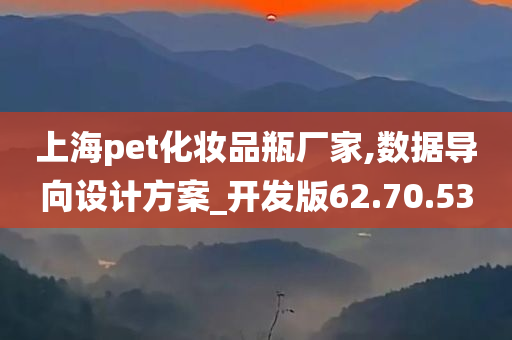 上海pet化妆品瓶厂家,数据导向设计方案_开发版62.70.53