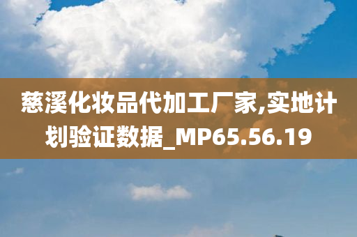 慈溪化妆品代加工厂家,实地计划验证数据_MP65.56.19