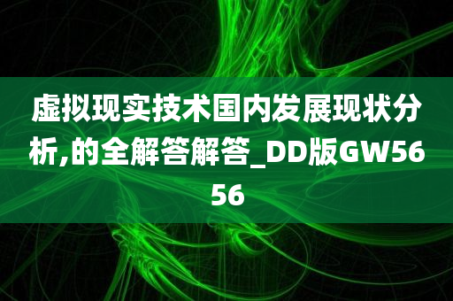 虚拟现实技术国内发展现状分析,的全解答解答_DD版GW5656