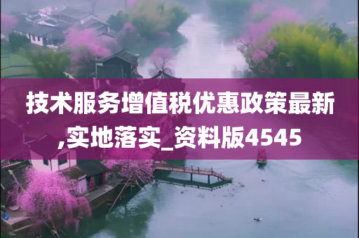 技术服务增值税优惠政策最新,实地落实_资料版4545