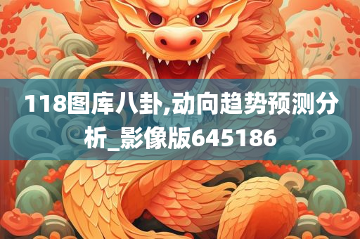 118图库八卦,动向趋势预测分析_影像版645186