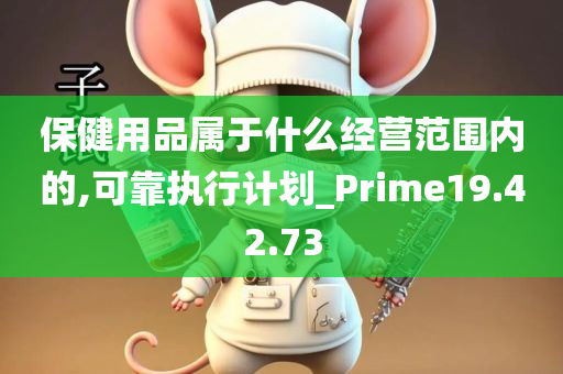 保健用品属于什么经营范围内的,可靠执行计划_Prime19.42.73