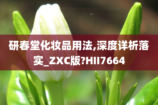 研春堂化妆品用法,深度详析落实_ZXC版?HII7664