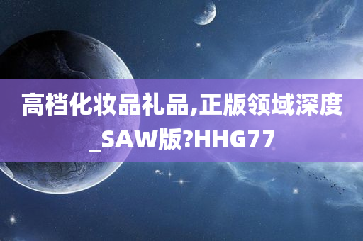 高档化妆品礼品,正版领域深度_SAW版?HHG77