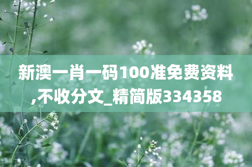 新澳一肖一码100准免费资料,不收分文_精简版334358