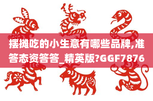 摆摊吃的小生意有哪些品牌,准答态资答答_精英版?GGF7876