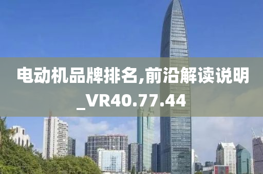 电动机品牌排名,前沿解读说明_VR40.77.44