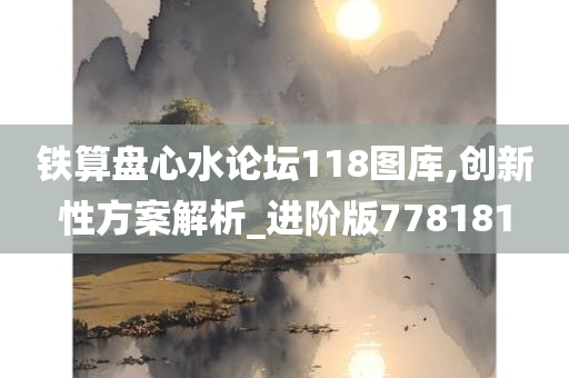 铁算盘心水论坛118图库,创新性方案解析_进阶版778181