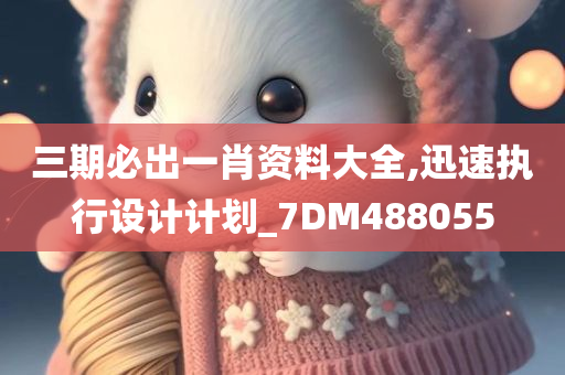 三期必出一肖资料大全,迅速执行设计计划_7DM488055