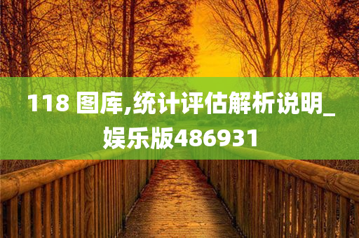 118 图库,统计评估解析说明_娱乐版486931