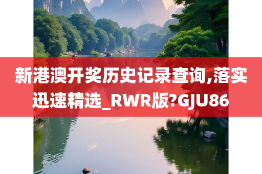 新港澳开奖历史记录查询,落实迅速精选_RWR版?GJU86