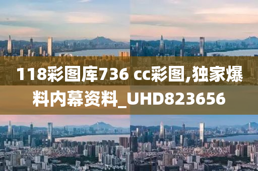 118彩图库736 cc彩图,独家爆料内幕资料_UHD823656