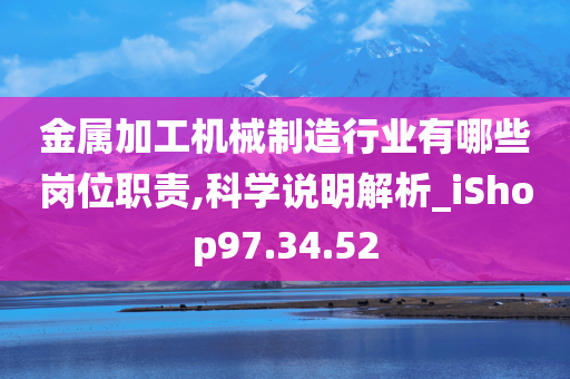 金属加工机械制造行业有哪些岗位职责,科学说明解析_iShop97.34.52