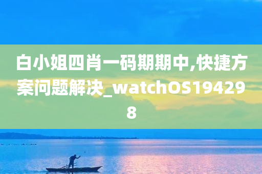 白小姐四肖一码期期中,快捷方案问题解决_watchOS194298