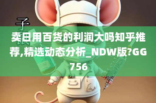 卖日用百货的利润大吗知乎推荐,精选动态分析_NDW版?GG756