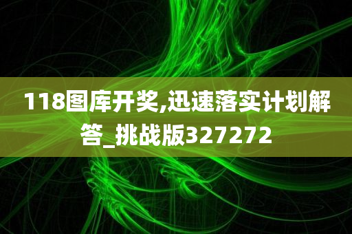 118图库开奖,迅速落实计划解答_挑战版327272