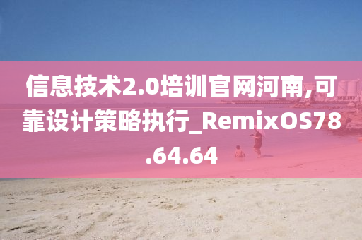 信息技术2.0培训官网河南,可靠设计策略执行_RemixOS78.64.64