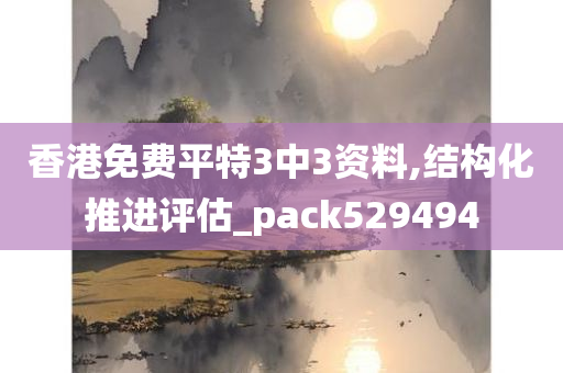 香港免费平特3中3资料,结构化推进评估_pack529494