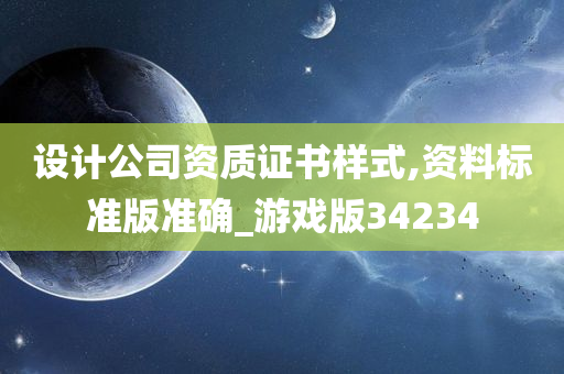 设计公司资质证书样式,资料标准版准确_游戏版34234