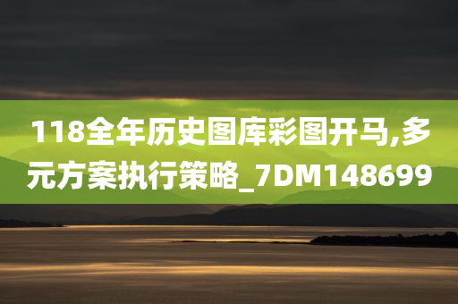 118全年历史图库彩图开马,多元方案执行策略_7DM148699