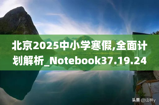 北京2025中小学寒假,全面计划解析_Notebook37.19.24