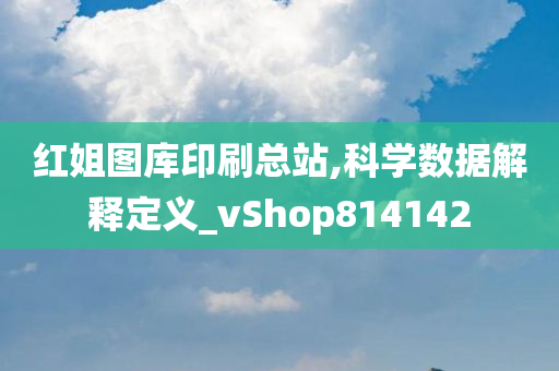 红姐图库印刷总站,科学数据解释定义_vShop814142