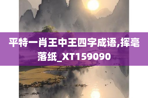 平特一肖王中王四字成语,挥毫落纸_XT159090