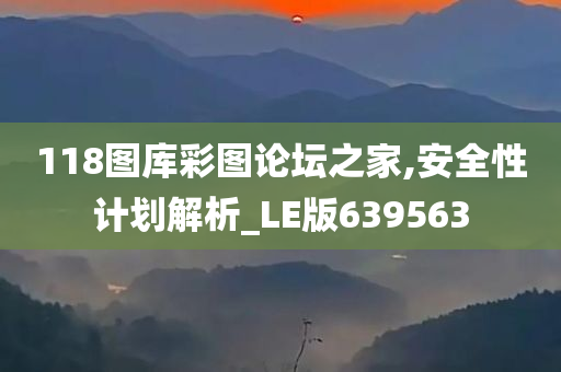 118图库彩图论坛之家,安全性计划解析_LE版639563