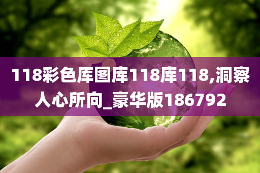 118彩色厍图库118库118,洞察人心所向_豪华版186792