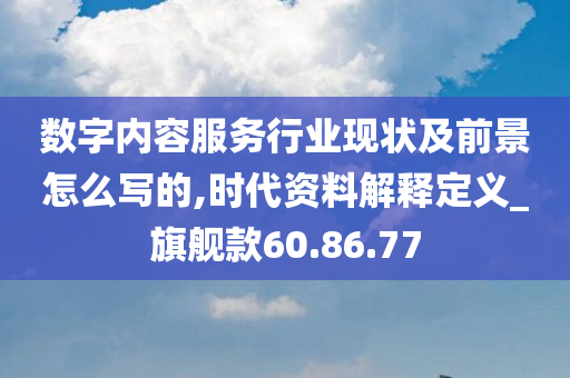 数字内容服务行业现状及前景怎么写的,时代资料解释定义_旗舰款60.86.77