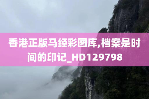 香港正版马经彩图库,档案是时间的印记_HD129798