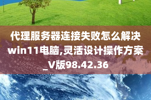 代理服务器连接失败怎么解决win11电脑,灵活设计操作方案_V版98.42.36