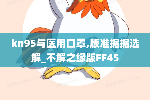 kn95与医用口罩,版准据据选解_不解之缘版FF45