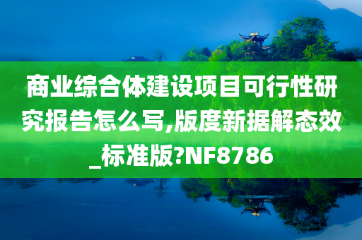 商业综合体建设项目可行性研究报告怎么写,版度新据解态效_标准版?NF8786