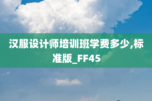 汉服设计师培训班学费多少,标准版_FF45