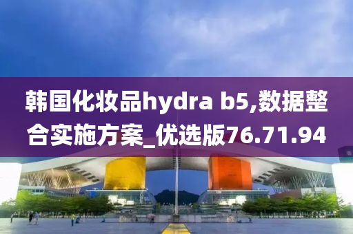 韩国化妆品hydra b5,数据整合实施方案_优选版76.71.94