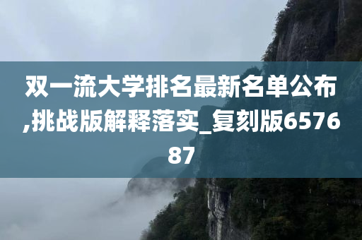 双一流大学排名最新名单公布,挑战版解释落实_复刻版657687