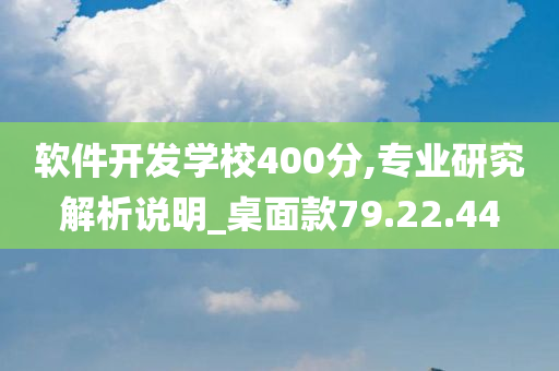 软件开发学校400分,专业研究解析说明_桌面款79.22.44