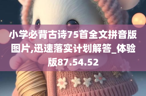 小学必背古诗75首全文拼音版图片,迅速落实计划解答_体验版87.54.52