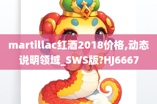 martillac红酒2018价格,动态说明领域_SWS版?HJ6667