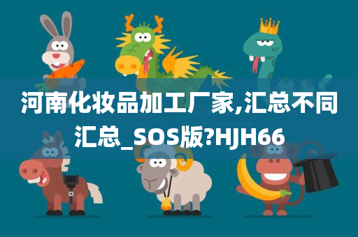 河南化妆品加工厂家,汇总不同汇总_SOS版?HJH66