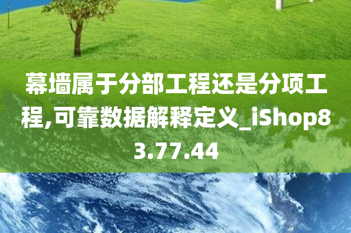 幕墙属于分部工程还是分项工程,可靠数据解释定义_iShop83.77.44