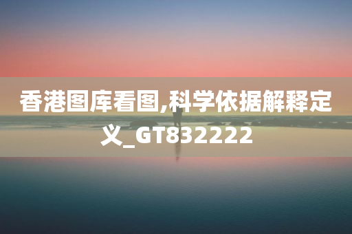 香港图库看图,科学依据解释定义_GT832222