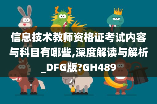 信息技术教师资格证考试内容与科目有哪些,深度解读与解析_DFG版?GH489