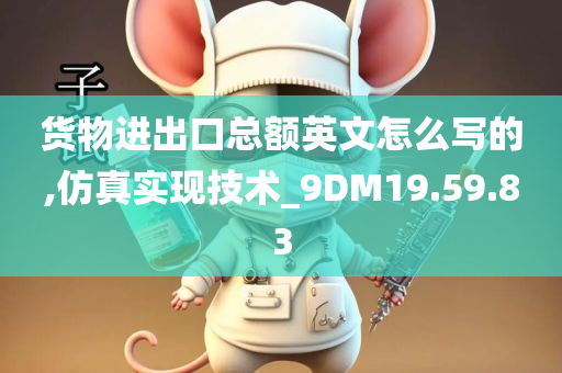 货物进出口总额英文怎么写的,仿真实现技术_9DM19.59.83