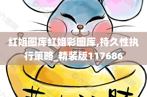 红姐图库红姐彩图库,持久性执行策略_精装版117686