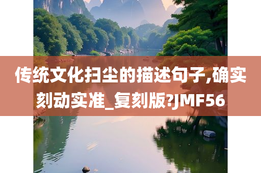 传统文化扫尘的描述句子,确实刻动实准_复刻版?JMF56