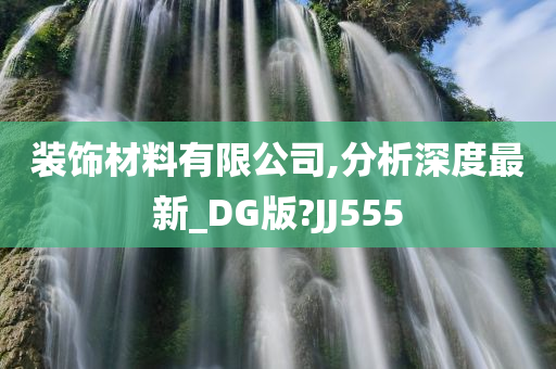 装饰材料有限公司,分析深度最新_DG版?JJ555