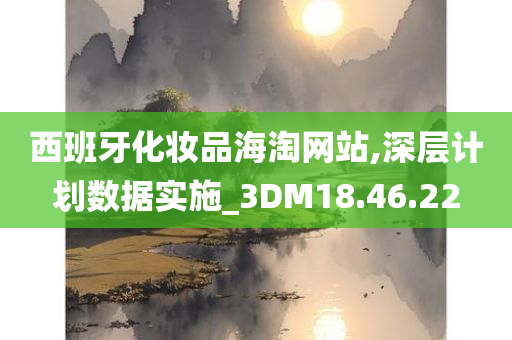 西班牙化妆品海淘网站,深层计划数据实施_3DM18.46.22