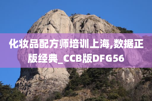 化妆品配方师培训上海,数据正版经典_CCB版DFG56